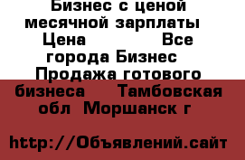 Бизнес с ценой месячной зарплаты › Цена ­ 20 000 - Все города Бизнес » Продажа готового бизнеса   . Тамбовская обл.,Моршанск г.